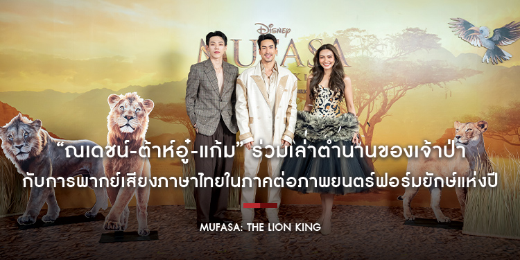 “ณเดชน์-ต้าห์อู๋-แก้ม” ร่วมเล่าตำนานของเจ้าป่า กับการพากย์เสียงภาษาไทยในภาคต่อภาพยนตร์ฟอร์มยักษ์แห่งปี “Disney’s Mufasa: The Lion King”